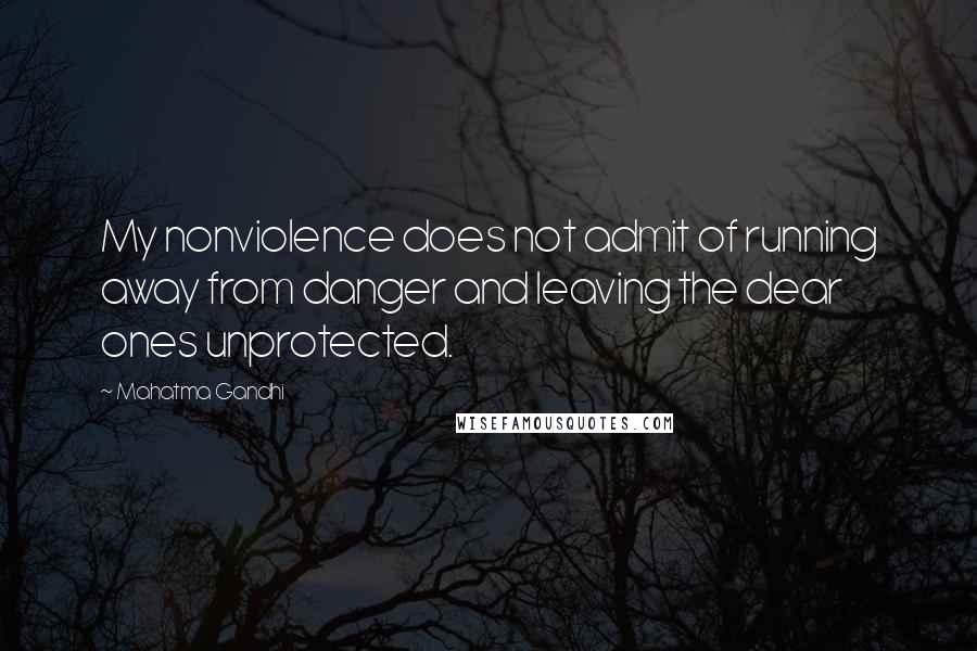 Mahatma Gandhi Quotes: My nonviolence does not admit of running away from danger and leaving the dear ones unprotected.