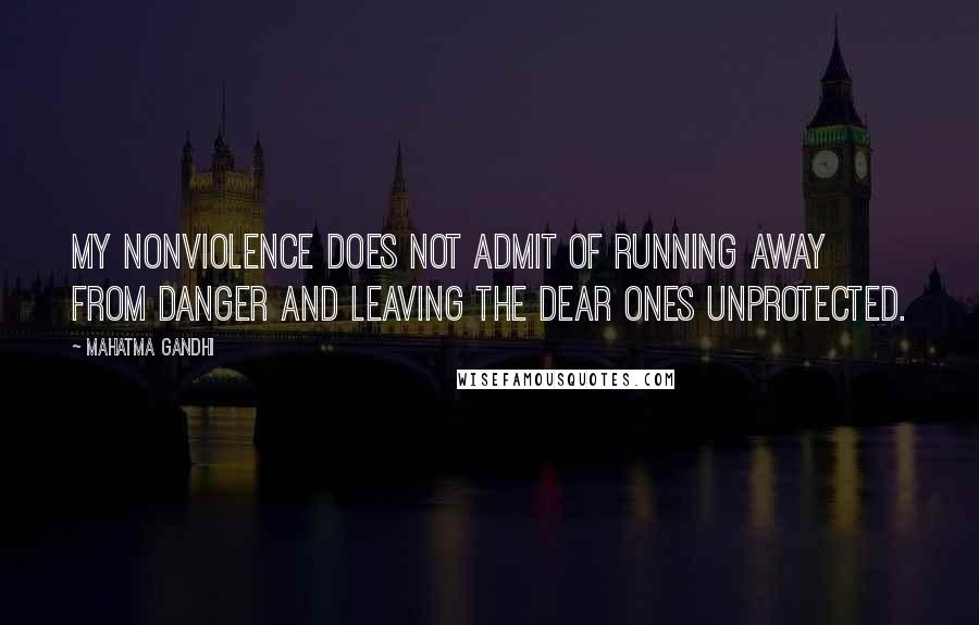 Mahatma Gandhi Quotes: My nonviolence does not admit of running away from danger and leaving the dear ones unprotected.
