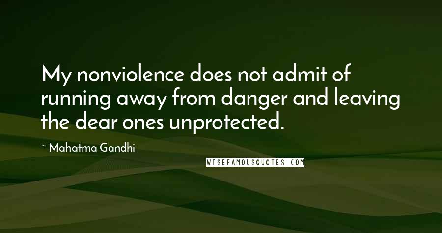 Mahatma Gandhi Quotes: My nonviolence does not admit of running away from danger and leaving the dear ones unprotected.