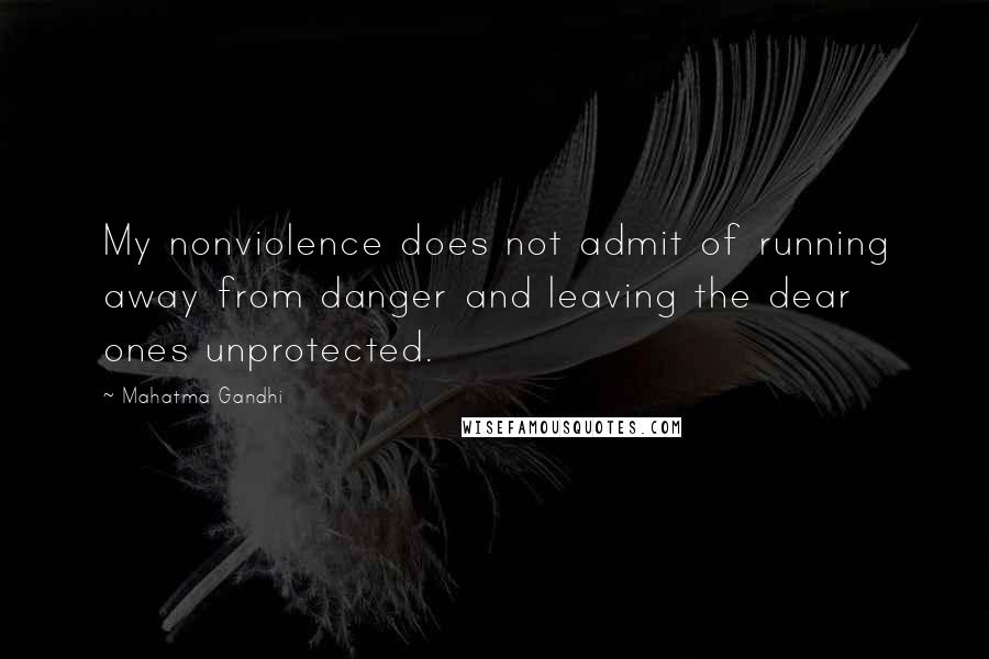 Mahatma Gandhi Quotes: My nonviolence does not admit of running away from danger and leaving the dear ones unprotected.