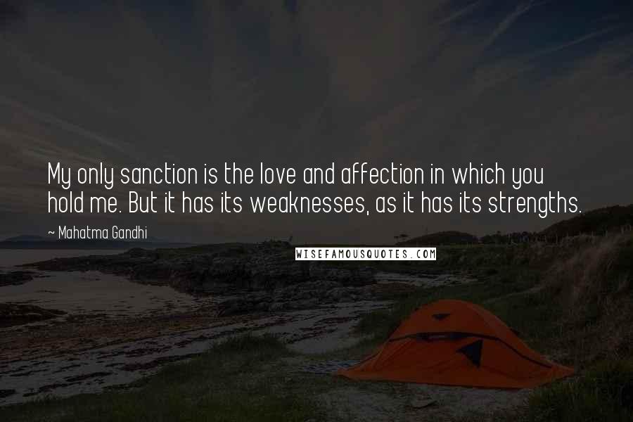 Mahatma Gandhi Quotes: My only sanction is the love and affection in which you hold me. But it has its weaknesses, as it has its strengths.