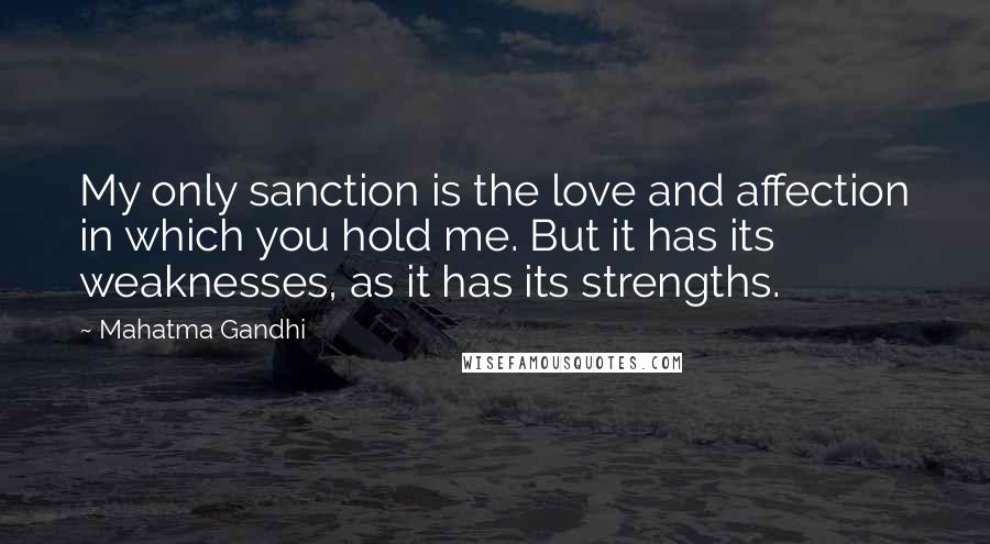 Mahatma Gandhi Quotes: My only sanction is the love and affection in which you hold me. But it has its weaknesses, as it has its strengths.