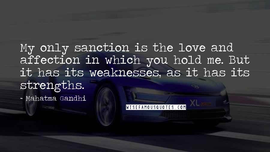 Mahatma Gandhi Quotes: My only sanction is the love and affection in which you hold me. But it has its weaknesses, as it has its strengths.