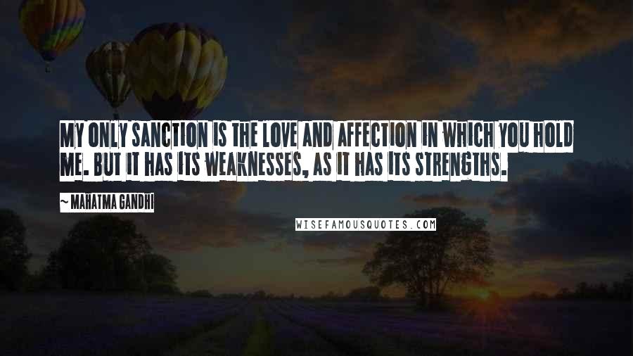 Mahatma Gandhi Quotes: My only sanction is the love and affection in which you hold me. But it has its weaknesses, as it has its strengths.