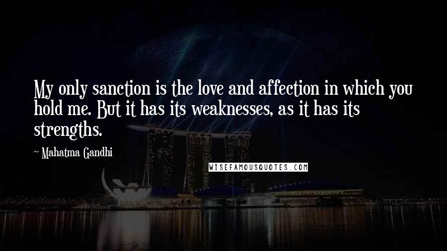 Mahatma Gandhi Quotes: My only sanction is the love and affection in which you hold me. But it has its weaknesses, as it has its strengths.