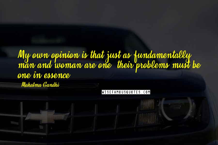 Mahatma Gandhi Quotes: My own opinion is that just as fundamentally man and woman are one, their problems must be one in essence.