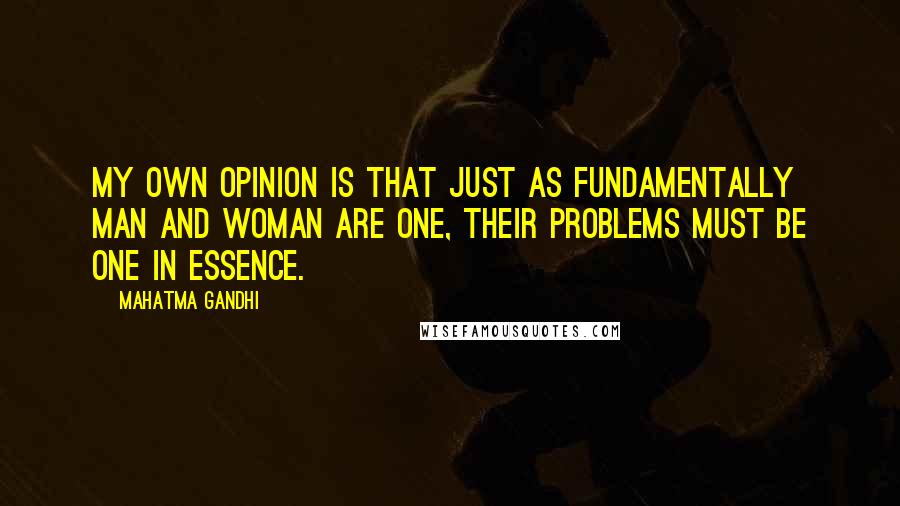 Mahatma Gandhi Quotes: My own opinion is that just as fundamentally man and woman are one, their problems must be one in essence.