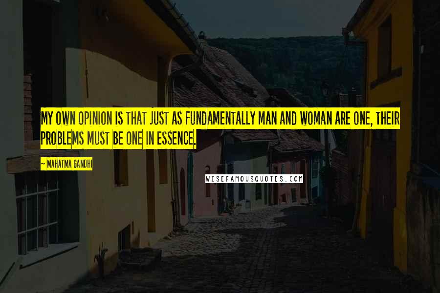 Mahatma Gandhi Quotes: My own opinion is that just as fundamentally man and woman are one, their problems must be one in essence.