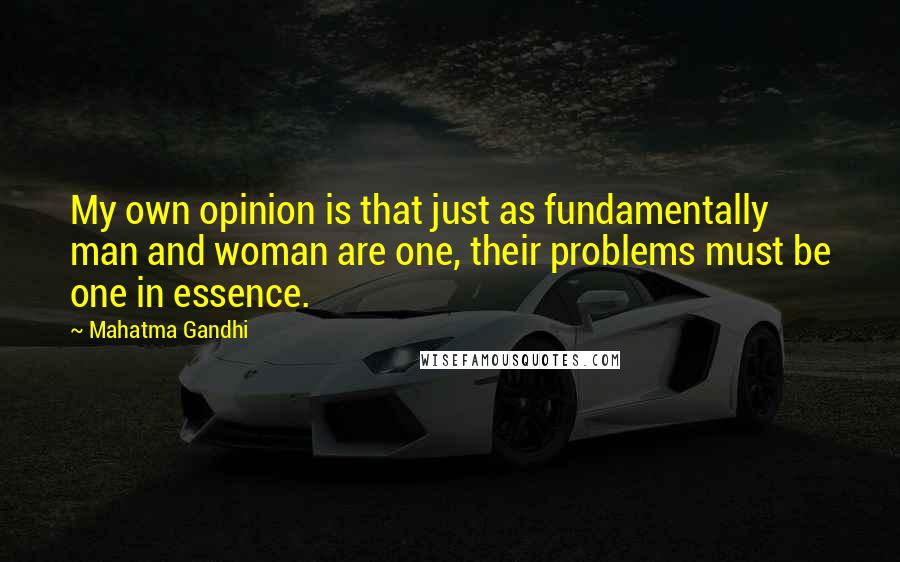 Mahatma Gandhi Quotes: My own opinion is that just as fundamentally man and woman are one, their problems must be one in essence.