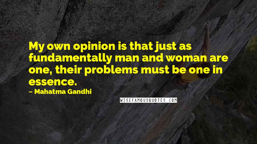 Mahatma Gandhi Quotes: My own opinion is that just as fundamentally man and woman are one, their problems must be one in essence.