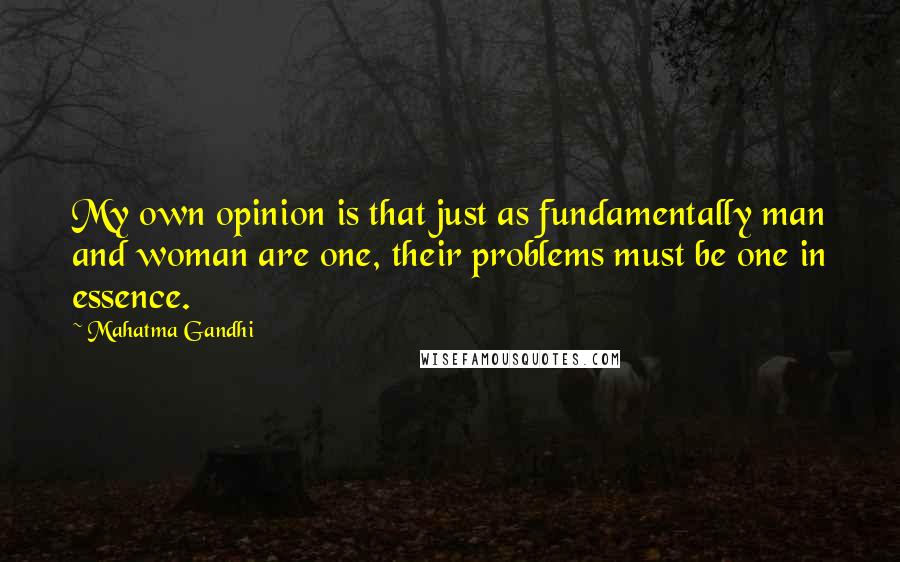 Mahatma Gandhi Quotes: My own opinion is that just as fundamentally man and woman are one, their problems must be one in essence.