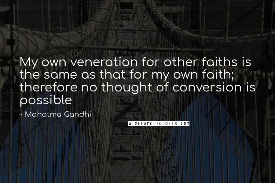 Mahatma Gandhi Quotes: My own veneration for other faiths is the same as that for my own faith; therefore no thought of conversion is possible