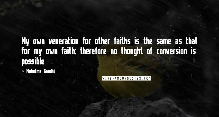 Mahatma Gandhi Quotes: My own veneration for other faiths is the same as that for my own faith; therefore no thought of conversion is possible