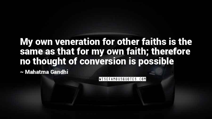 Mahatma Gandhi Quotes: My own veneration for other faiths is the same as that for my own faith; therefore no thought of conversion is possible
