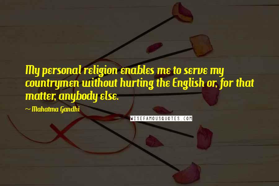 Mahatma Gandhi Quotes: My personal religion enables me to serve my countrymen without hurting the English or, for that matter, anybody else.