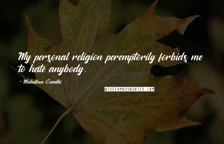 Mahatma Gandhi Quotes: My personal religion peremptorily forbids me to hate anybody.
