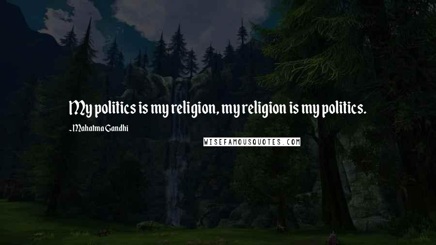 Mahatma Gandhi Quotes: My politics is my religion, my religion is my politics.