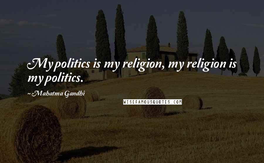 Mahatma Gandhi Quotes: My politics is my religion, my religion is my politics.