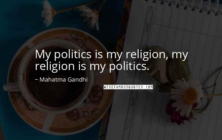 Mahatma Gandhi Quotes: My politics is my religion, my religion is my politics.