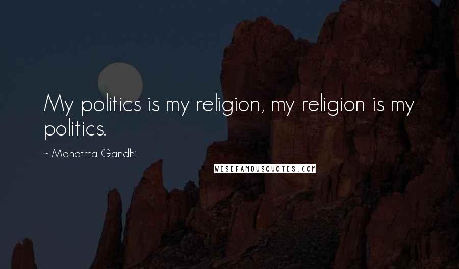 Mahatma Gandhi Quotes: My politics is my religion, my religion is my politics.