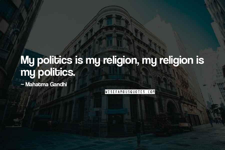 Mahatma Gandhi Quotes: My politics is my religion, my religion is my politics.