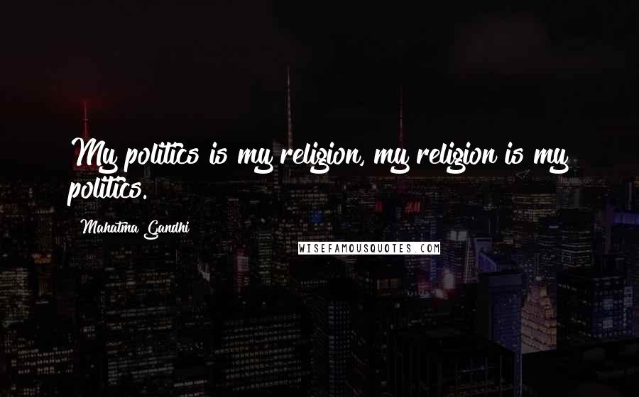 Mahatma Gandhi Quotes: My politics is my religion, my religion is my politics.