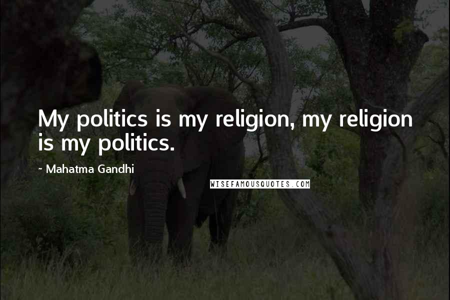 Mahatma Gandhi Quotes: My politics is my religion, my religion is my politics.