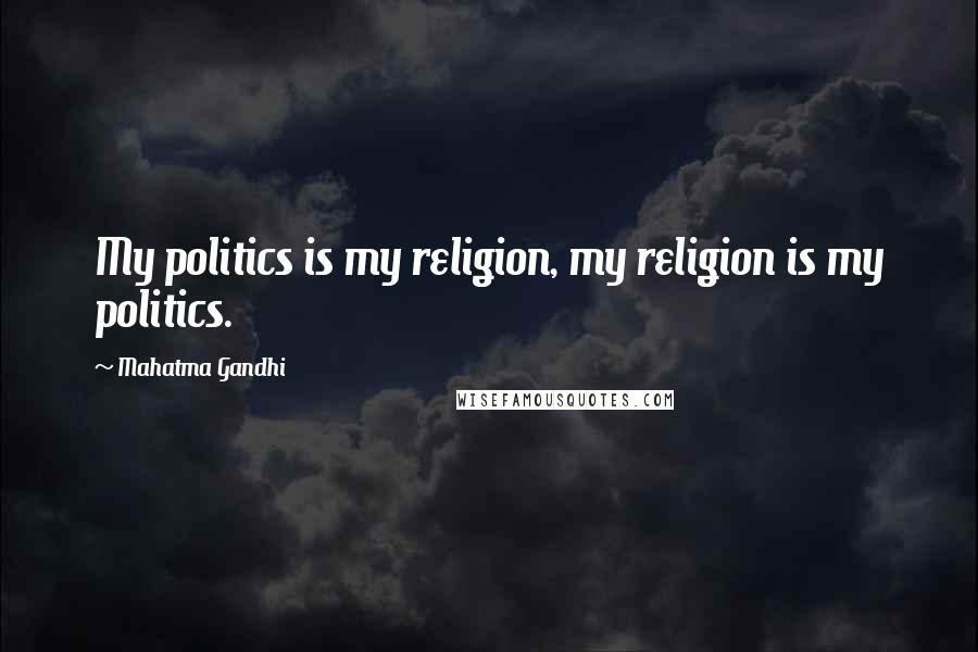 Mahatma Gandhi Quotes: My politics is my religion, my religion is my politics.