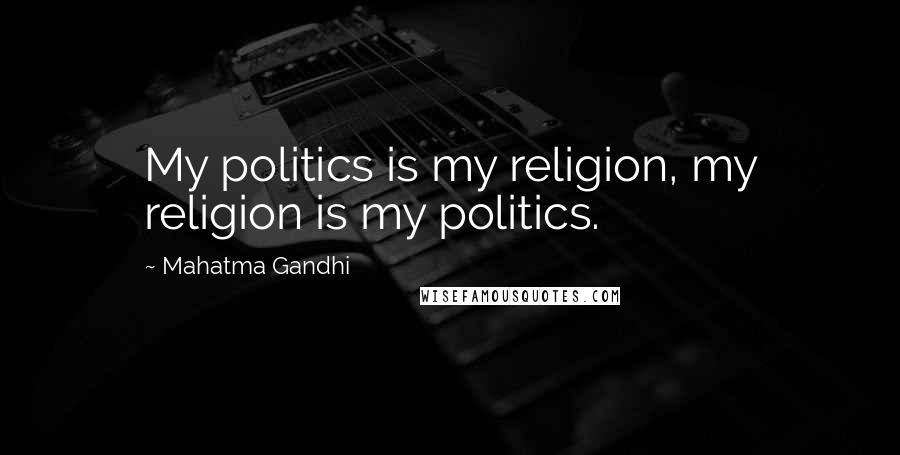 Mahatma Gandhi Quotes: My politics is my religion, my religion is my politics.