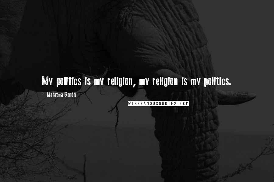 Mahatma Gandhi Quotes: My politics is my religion, my religion is my politics.
