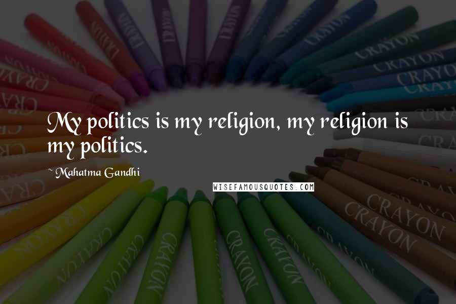 Mahatma Gandhi Quotes: My politics is my religion, my religion is my politics.