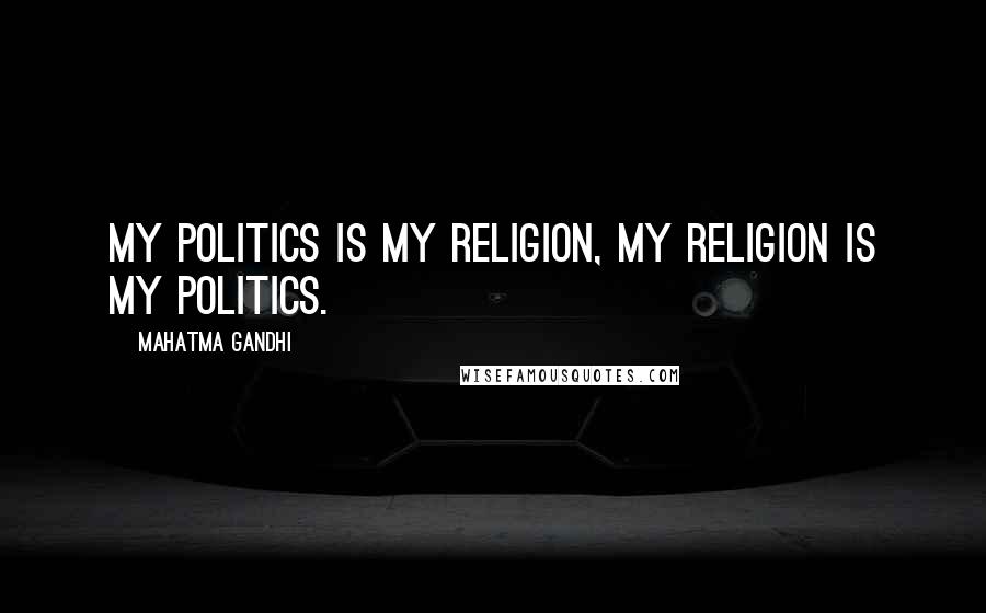 Mahatma Gandhi Quotes: My politics is my religion, my religion is my politics.