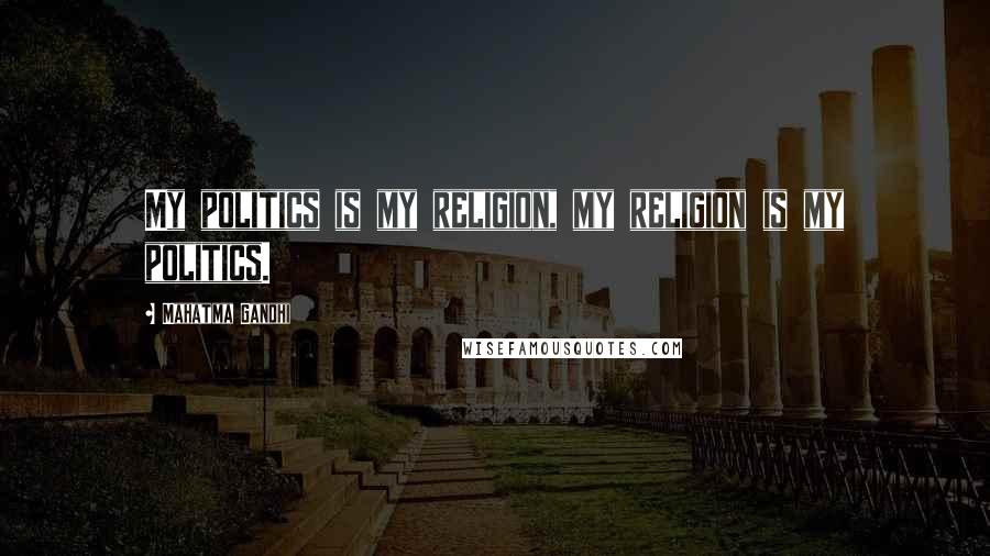 Mahatma Gandhi Quotes: My politics is my religion, my religion is my politics.