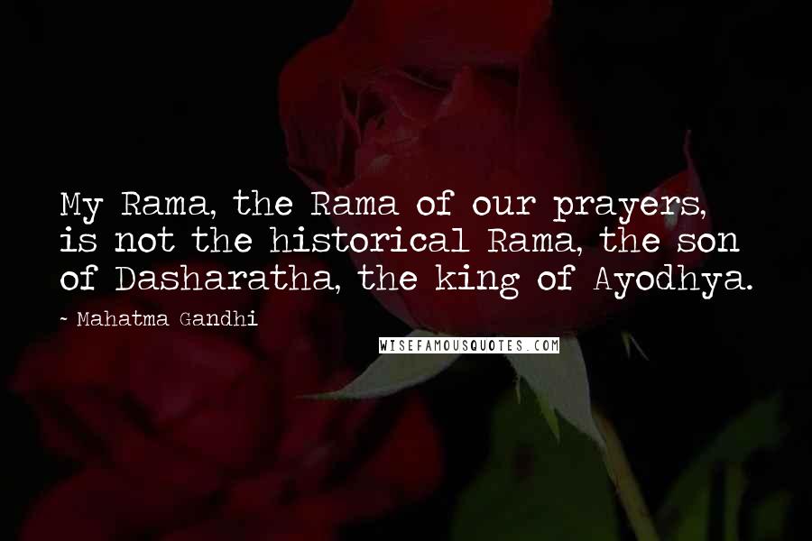Mahatma Gandhi Quotes: My Rama, the Rama of our prayers, is not the historical Rama, the son of Dasharatha, the king of Ayodhya.