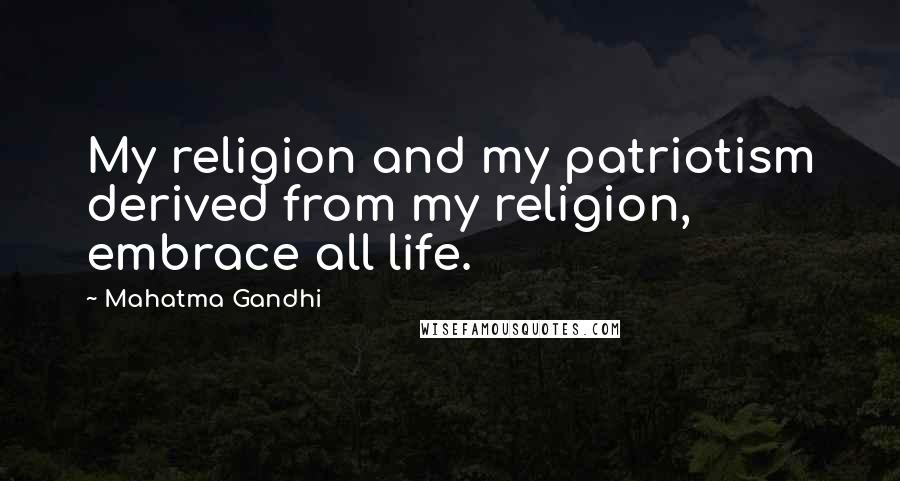 Mahatma Gandhi Quotes: My religion and my patriotism derived from my religion, embrace all life.