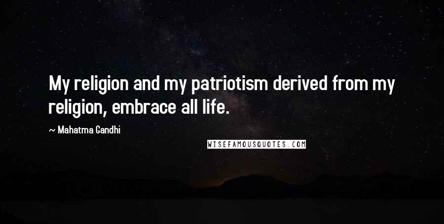 Mahatma Gandhi Quotes: My religion and my patriotism derived from my religion, embrace all life.