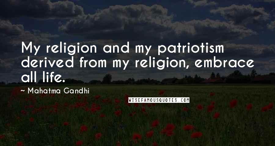 Mahatma Gandhi Quotes: My religion and my patriotism derived from my religion, embrace all life.