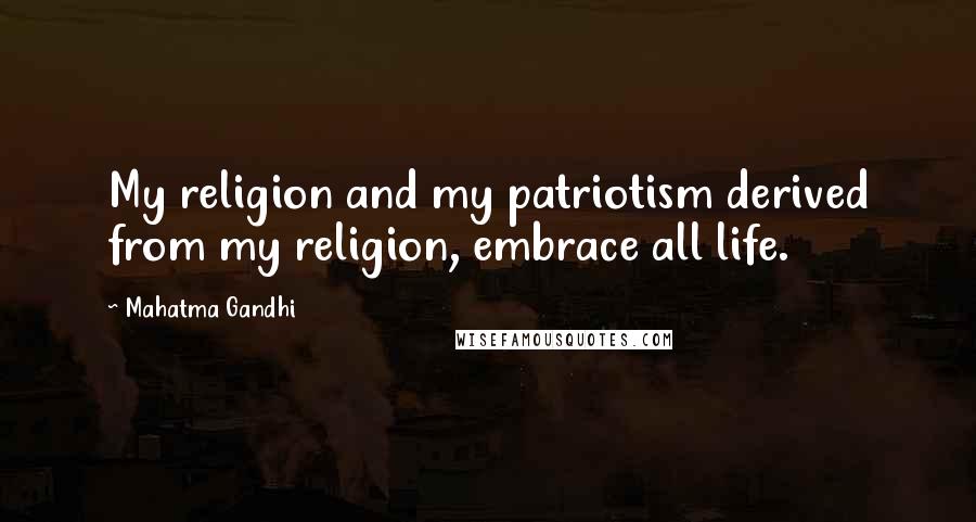 Mahatma Gandhi Quotes: My religion and my patriotism derived from my religion, embrace all life.