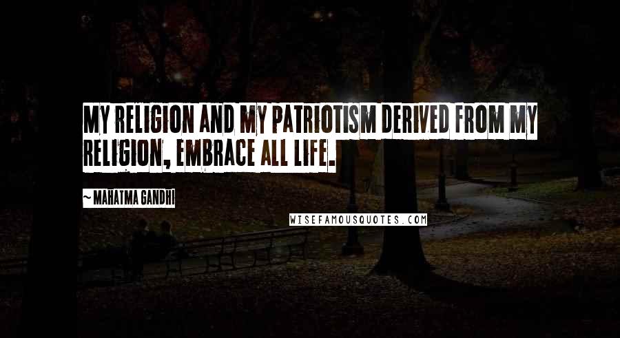 Mahatma Gandhi Quotes: My religion and my patriotism derived from my religion, embrace all life.