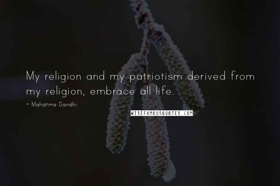 Mahatma Gandhi Quotes: My religion and my patriotism derived from my religion, embrace all life.