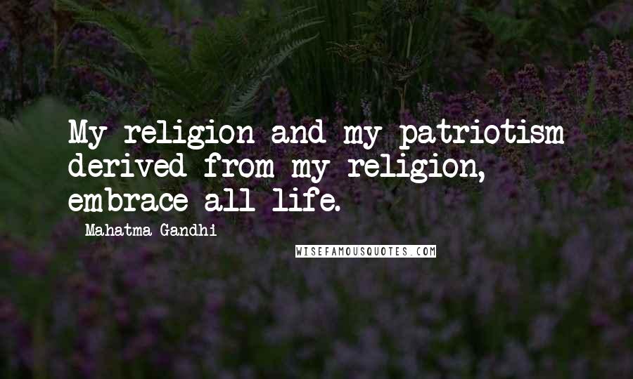 Mahatma Gandhi Quotes: My religion and my patriotism derived from my religion, embrace all life.