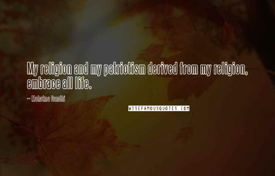 Mahatma Gandhi Quotes: My religion and my patriotism derived from my religion, embrace all life.