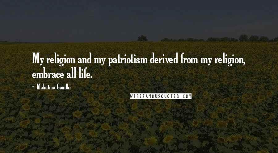 Mahatma Gandhi Quotes: My religion and my patriotism derived from my religion, embrace all life.