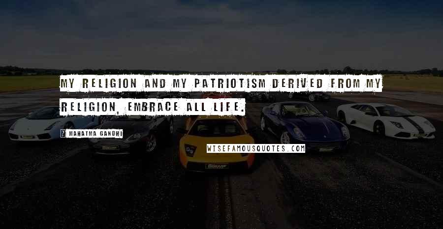 Mahatma Gandhi Quotes: My religion and my patriotism derived from my religion, embrace all life.