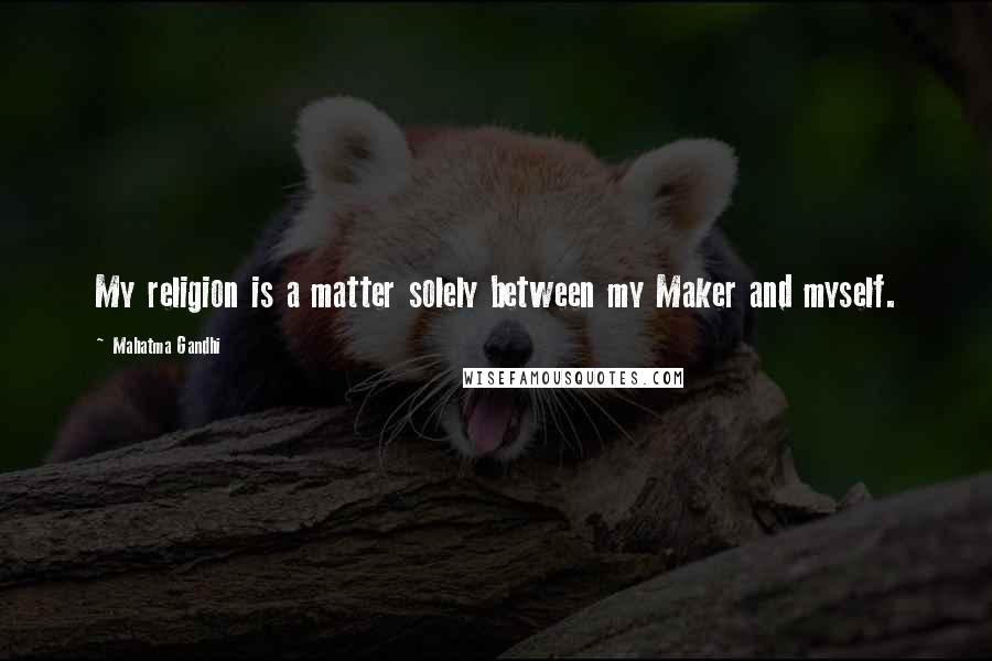 Mahatma Gandhi Quotes: My religion is a matter solely between my Maker and myself.