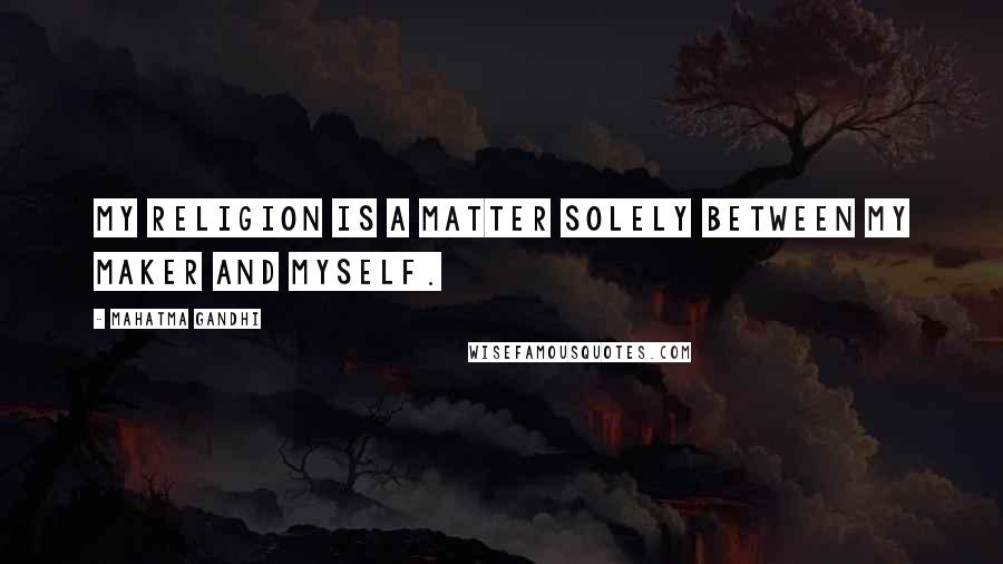 Mahatma Gandhi Quotes: My religion is a matter solely between my Maker and myself.