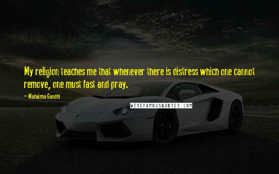 Mahatma Gandhi Quotes: My religion teaches me that whenever there is distress which one cannot remove, one must fast and pray.