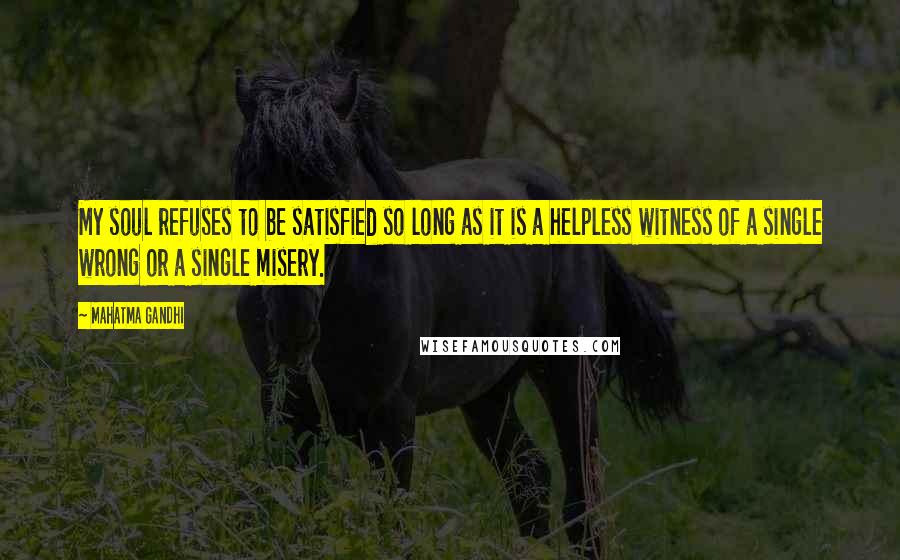 Mahatma Gandhi Quotes: My soul refuses to be satisfied so long as it is a helpless witness of a single wrong or a single misery.