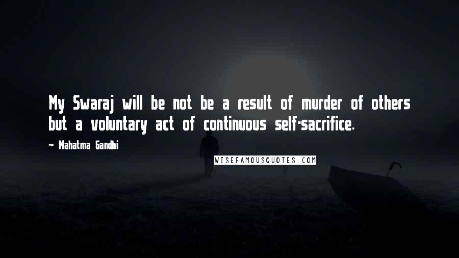 Mahatma Gandhi Quotes: My Swaraj will be not be a result of murder of others but a voluntary act of continuous self-sacrifice.