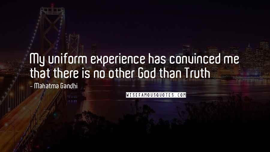 Mahatma Gandhi Quotes: My uniform experience has convinced me that there is no other God than Truth